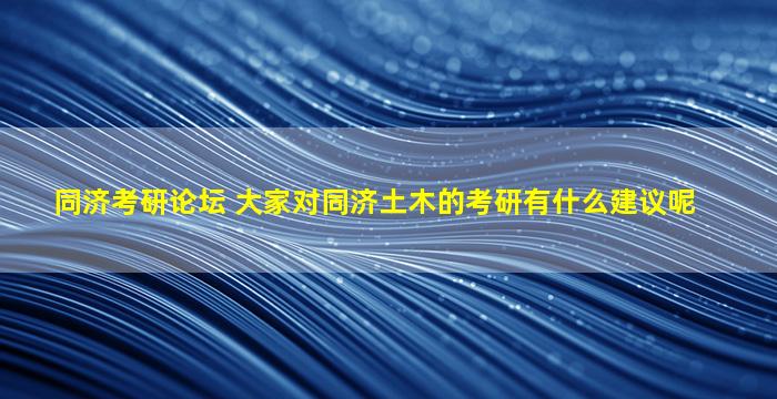 同济考研论坛 大家对同济土木的考研有什么建议呢